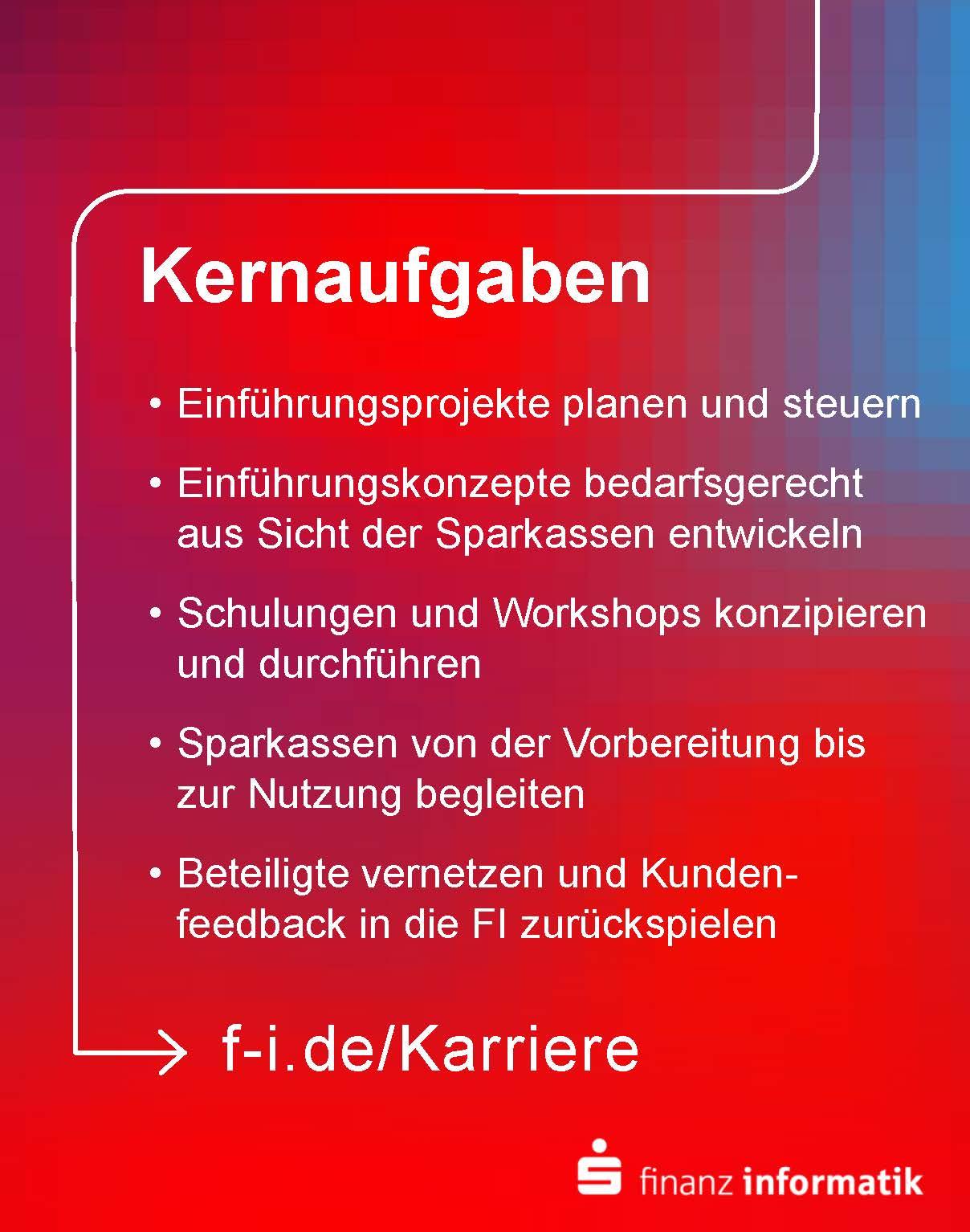 "Grafik mit Text: Kernaufgaben, Einführungsprojekte planen und steuern, Einführungskonzepte bedarfsgerecht aus Sicht der Sparkassen entwickeln, Schulungen und Workshops konzipieren und durchführen, Sparkassen von der Vorbereitung bis zur Nutzung begleiten, Beteiligte vernetzen und Kundenfeedback in die FI zurückspielen. f-i.de/karriere."